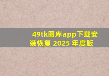 49tk图库app下载安装恢复 2025 年度版